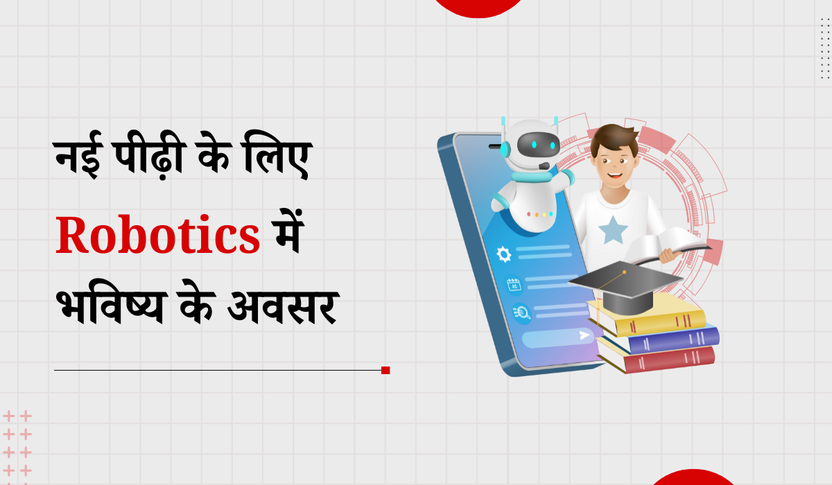 नई पीढ़ी के लिए Robotics में भविष्य के अवसर
